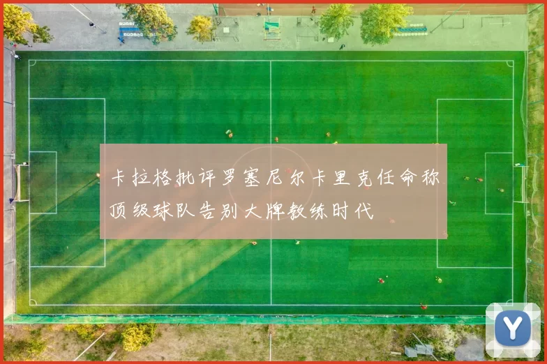 卡拉格批评罗塞尼尔卡里克任命称顶级球队告别大牌教练时代