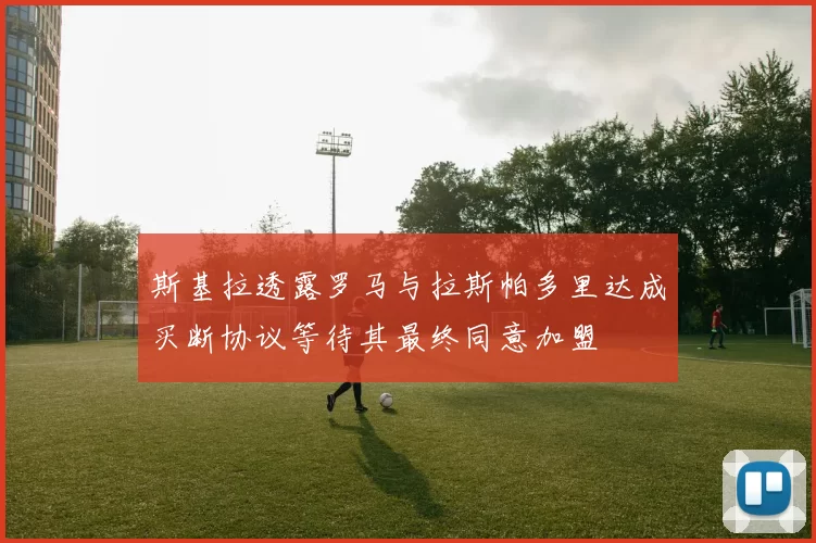 斯基拉透露罗马与拉斯帕多里达成买断协议等待其最终同意加盟