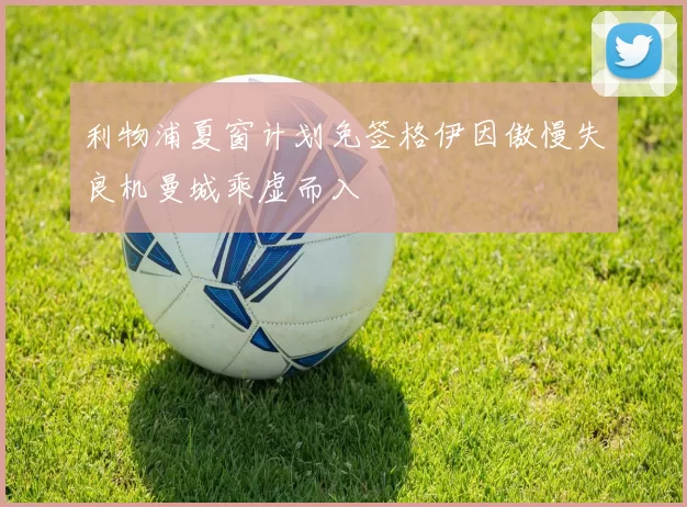 利物浦夏窗计划免签格伊因傲慢失良机曼城乘虚而入