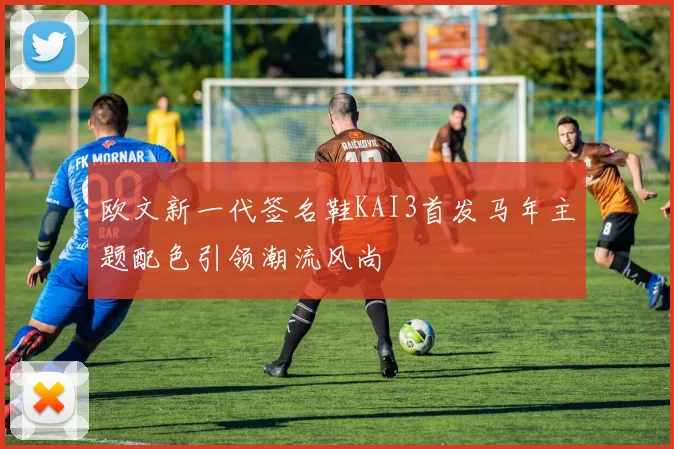 欧文新一代签名鞋KAI3首发马年主题配色引领潮流风尚