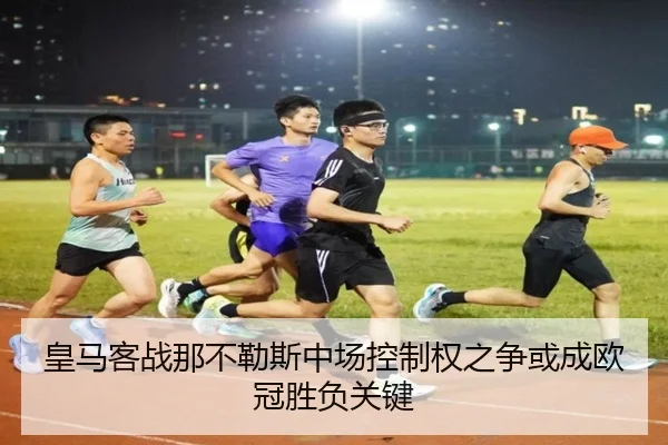 皇马客战那不勒斯中场控制权之争或成欧冠胜负关键
